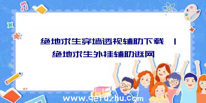 「绝地求生穿墙透视辅助下载」|绝地求生外挂辅助逛网